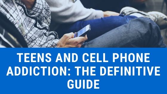 Teens and Cell Phone Addiction: The Definitive Guide