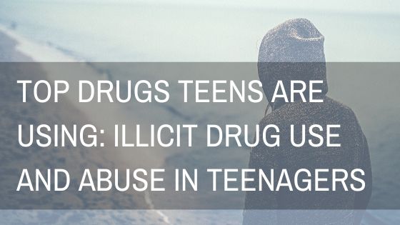 Top Drugs Teens are Using: Illicit Drug Use and Abuse in Teenagers